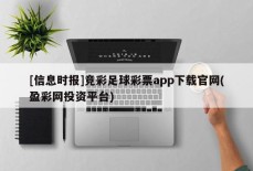 [信息时报]竞彩足球彩票app下载官网(盈彩网投资平台)